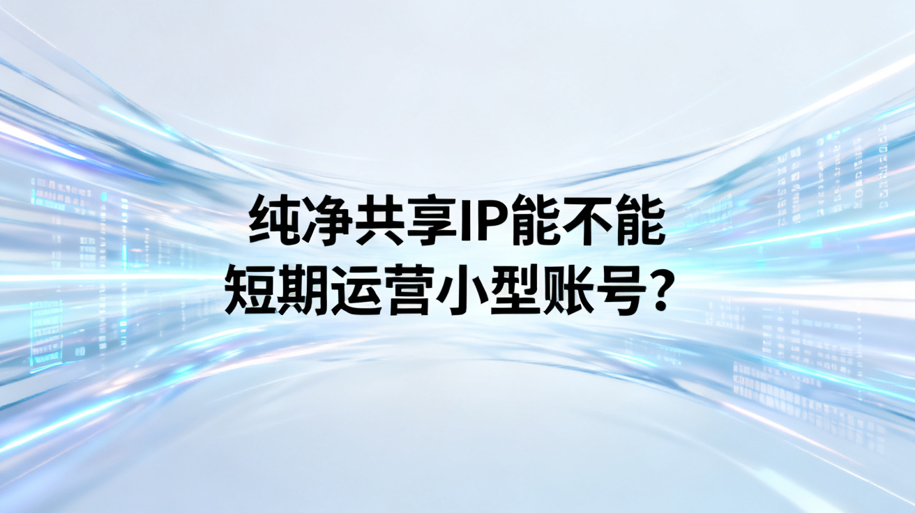 纯净共享IP能不能短期运营小型账号?